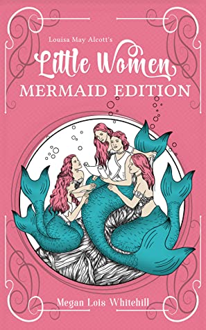 Little Women: Mermaid Edition  by Megan Lois Whitehill